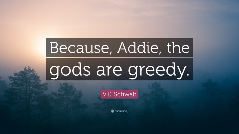 V.E. Schwab Quote: “Because, Addie, the gods are greedy.”