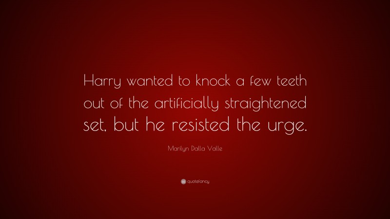 Marilyn Dalla Valle Quote: “Harry wanted to knock a few teeth out of the artificially straightened set, but he resisted the urge.”