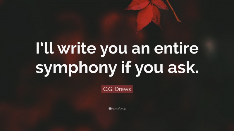 C.G. Drews Quote: “I’ll write you an entire symphony if you ask.”