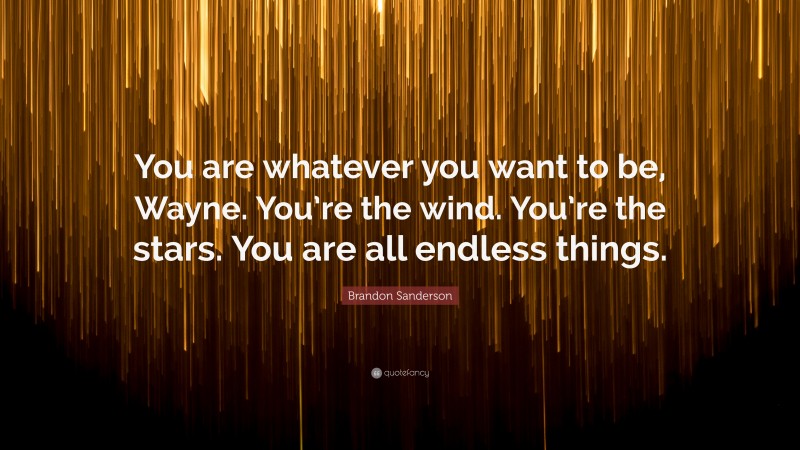 Brandon Sanderson Quote: “You are whatever you want to be, Wayne. You’re the wind. You’re the stars. You are all endless things.”