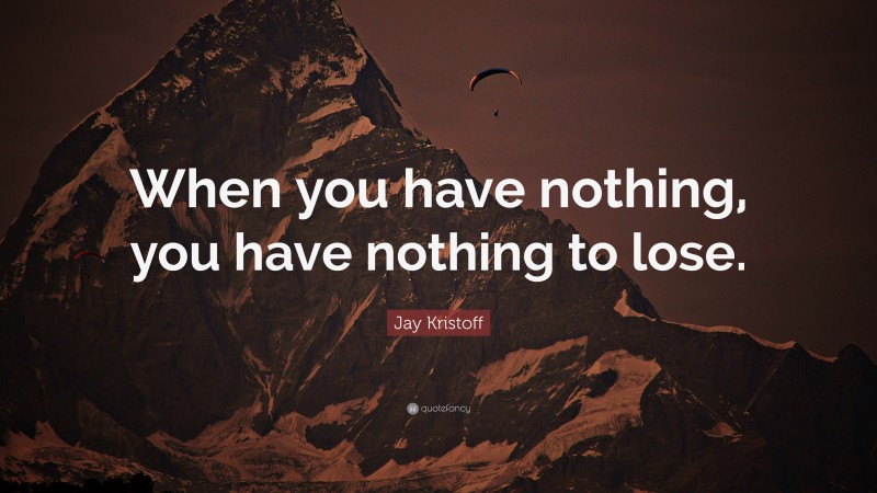 Jay Kristoff Quote: “When you have nothing, you have nothing to lose.”
