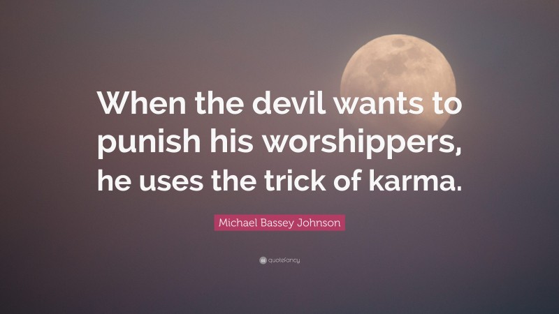 Michael Bassey Johnson Quote: “When the devil wants to punish his worshippers, he uses the trick of karma.”