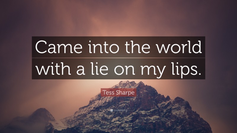 Tess Sharpe Quote: “Came into the world with a lie on my lips.”