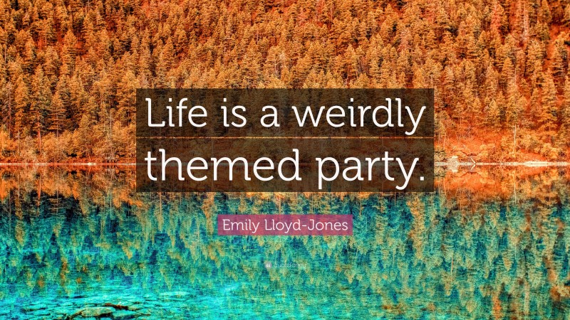 Emily Lloyd-Jones Quote: “Life is a weirdly themed party.”