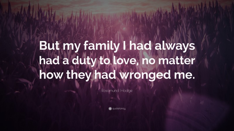 Rosamund Hodge Quote: “But my family I had always had a duty to love, no matter how they had wronged me.”