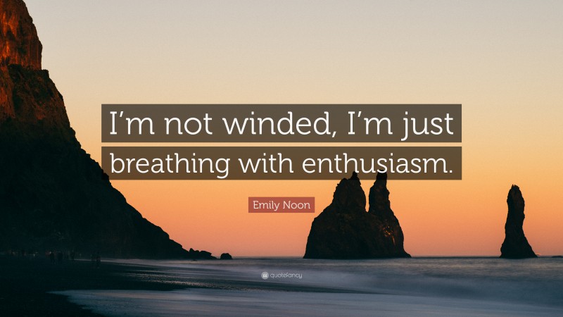 Emily Noon Quote: “I’m not winded, I’m just breathing with enthusiasm.”