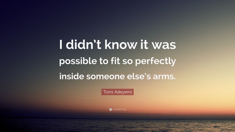 Tomi Adeyemi Quote: “I didn’t know it was possible to fit so perfectly inside someone else’s arms.”