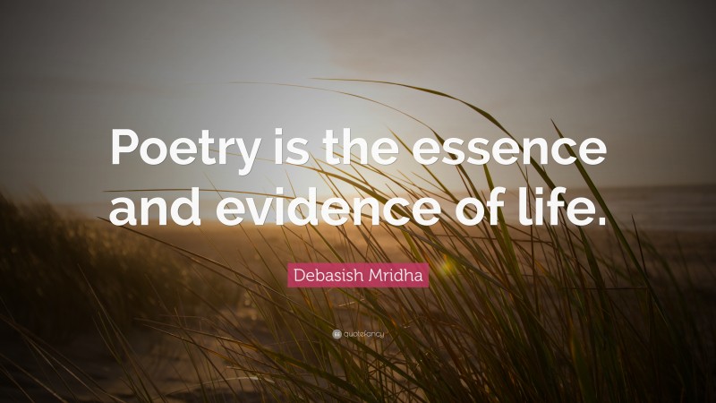 Debasish Mridha Quote: “Poetry is the essence and evidence of life.”