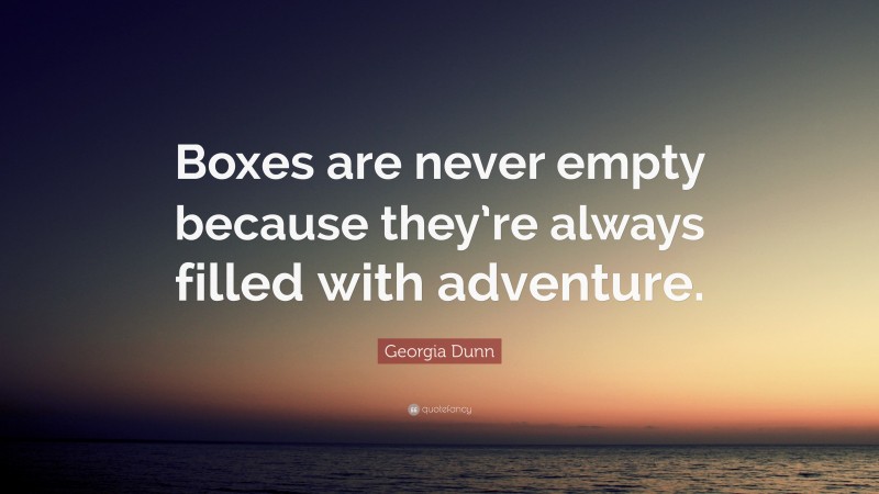 Georgia Dunn Quote: “Boxes are never empty because they’re always filled with adventure.”