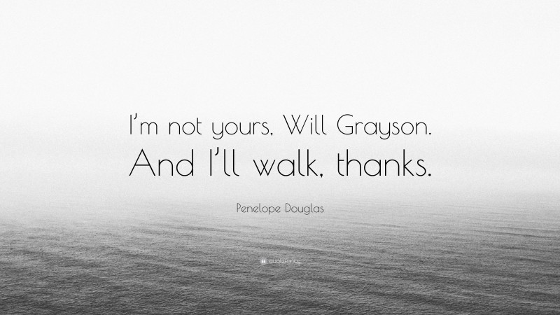 Penelope Douglas Quote: “I’m not yours, Will Grayson. And I’ll walk, thanks.”