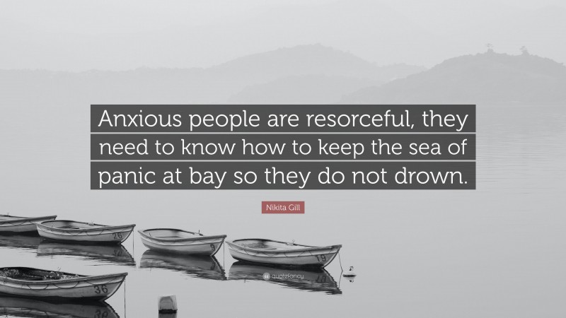 Nikita Gill Quote: “Anxious people are resorceful, they need to know how to keep the sea of panic at bay so they do not drown.”