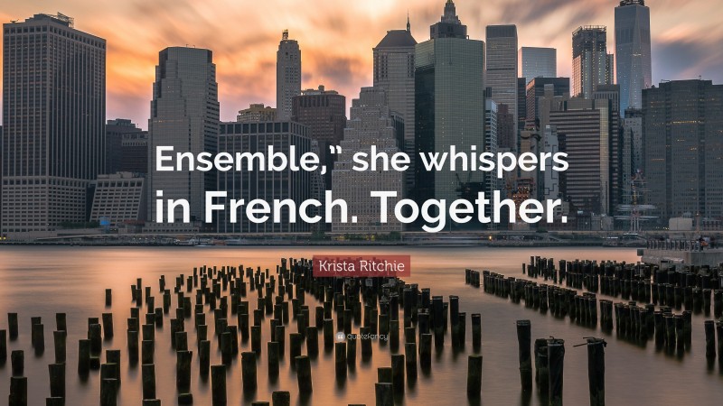 Krista Ritchie Quote: “Ensemble,” she whispers in French. Together.”