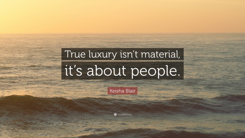 Keisha Blair Quote: “True luxury isn’t material, it’s about people.”