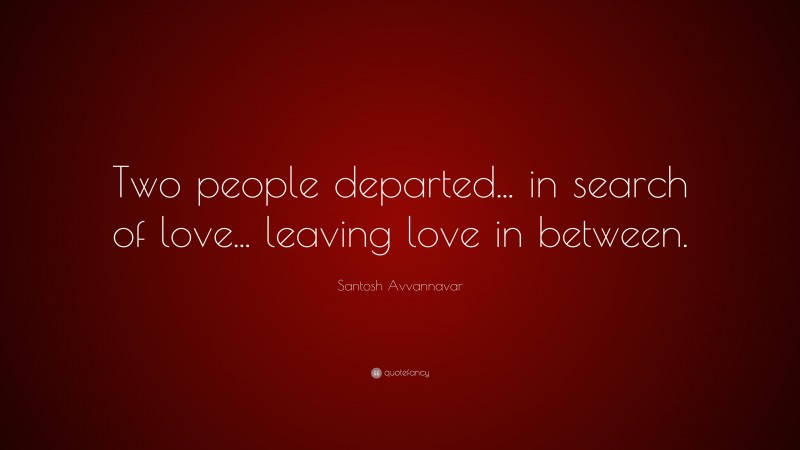 Santosh Avvannavar Quote: “Two people departed... in search of love... leaving love in between.”