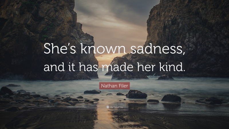 Nathan Filer Quote: “She’s known sadness, and it has made her kind.”