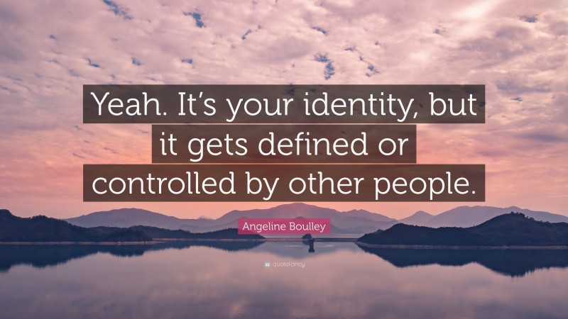 Angeline Boulley Quote: “Yeah. It’s your identity, but it gets defined or controlled by other people.”