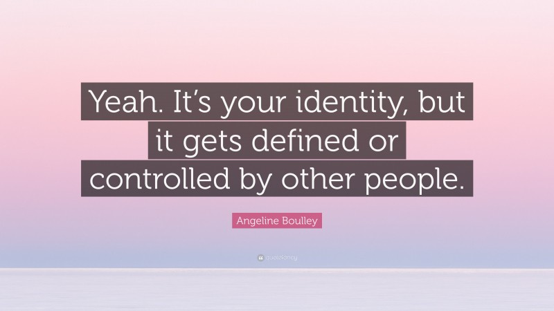 Angeline Boulley Quote: “Yeah. It’s your identity, but it gets defined or controlled by other people.”