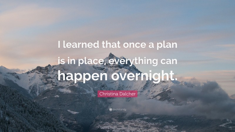 Christina Dalcher Quote: “I learned that once a plan is in place, everything can happen overnight.”