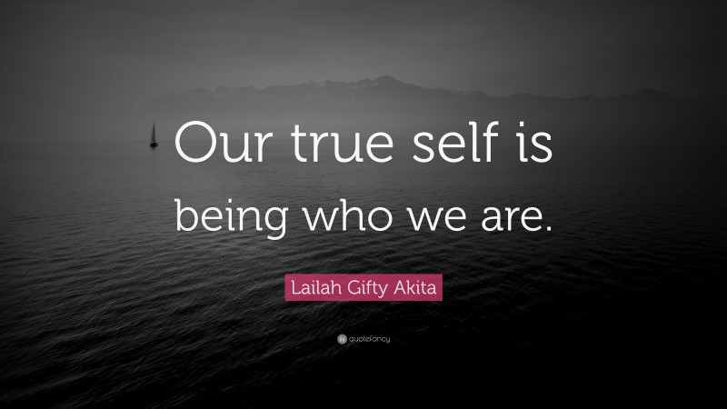 Lailah Gifty Akita Quote: “Our true self is being who we are.”