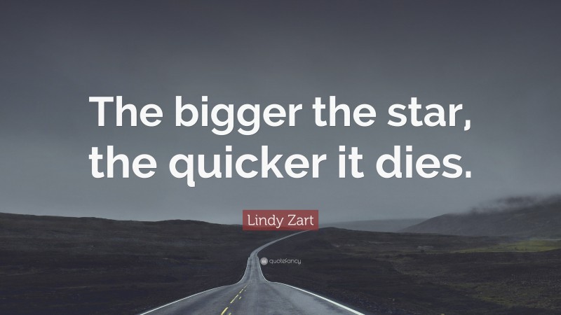 Lindy Zart Quote: “The bigger the star, the quicker it dies.”