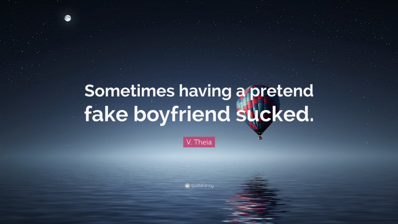 V. Theia Quote: “Sometimes having a pretend fake boyfriend sucked.”