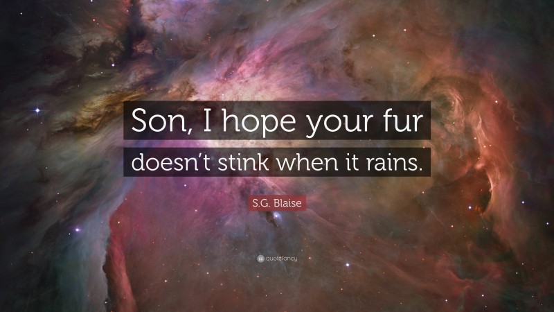 S.G. Blaise Quote: “Son, I hope your fur doesn’t stink when it rains.”