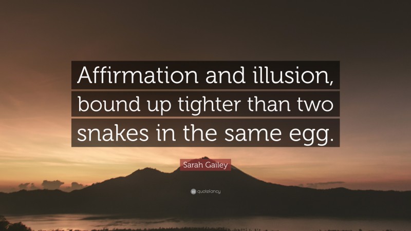 Sarah Gailey Quote: “Affirmation and illusion, bound up tighter than two snakes in the same egg.”