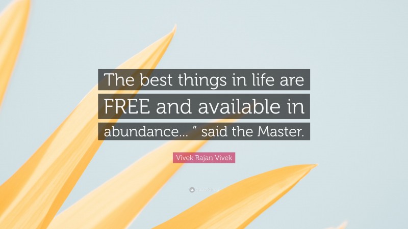 Vivek Rajan Vivek Quote: “The best things in life are FREE and available in abundance... ” said the Master.”