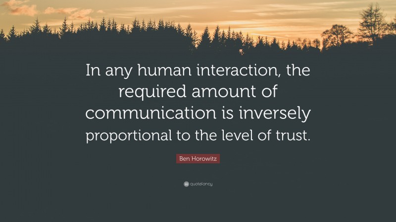 Ben Horowitz Quote: “In any human interaction, the required amount of communication is inversely proportional to the level of trust.”