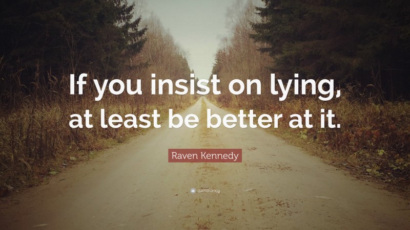 Raven Kennedy Quote: “If you insist on lying, at least be better at it.”