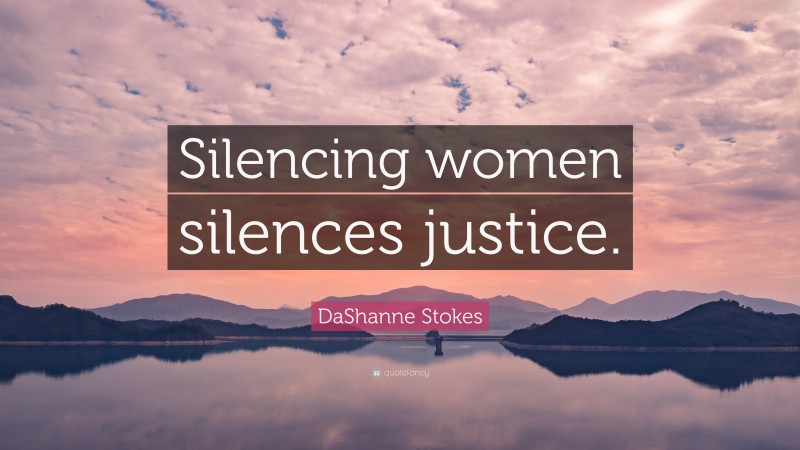 DaShanne Stokes Quote: “Silencing women silences justice.”