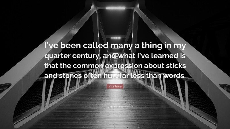 Nita Prose Quote: “I’ve been called many a thing in my quarter century, and what I’ve learned is that the common expression about sticks and stones often hurt far less than words.”