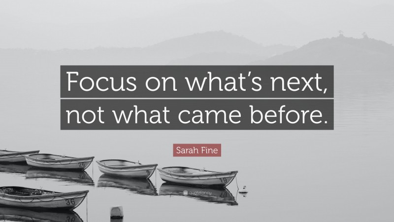 Sarah Fine Quote: “Focus on what’s next, not what came before.”
