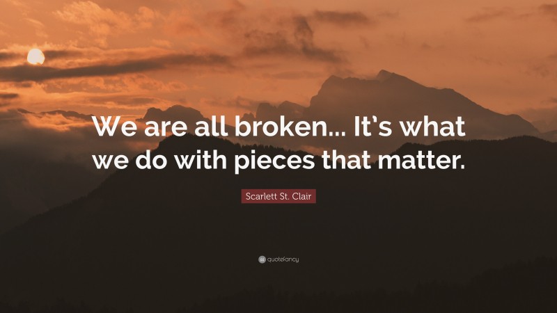 Scarlett St. Clair Quote: “We are all broken... It’s what we do with pieces that matter.”