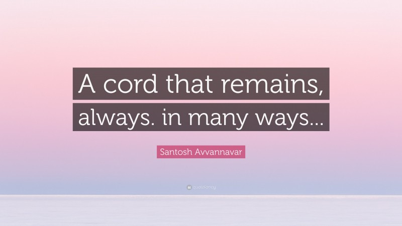 Santosh Avvannavar Quote: “A cord that remains, always. in many ways...”