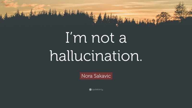 Nora Sakavic Quote: “I’m not a hallucination.”