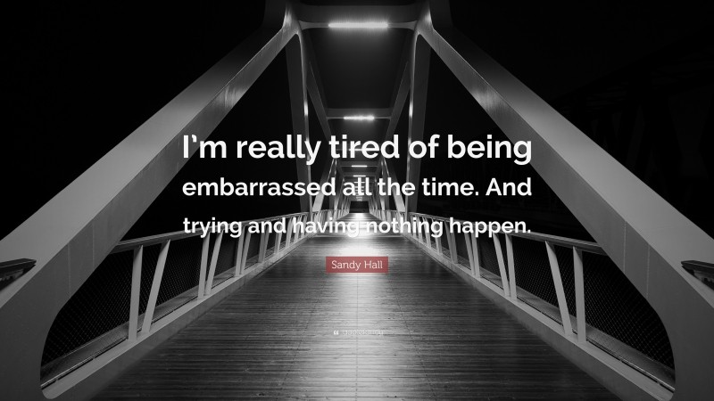 Sandy Hall Quote: “I’m really tired of being embarrassed all the time. And trying and having nothing happen.”