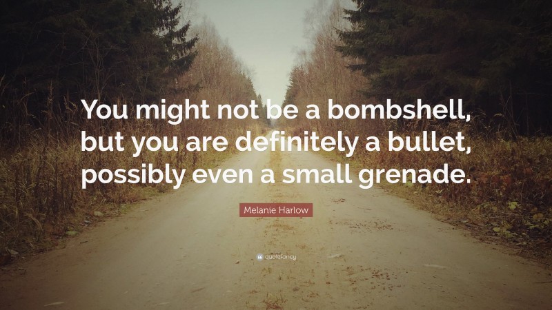 Melanie Harlow Quote: “You might not be a bombshell, but you are definitely a bullet, possibly even a small grenade.”