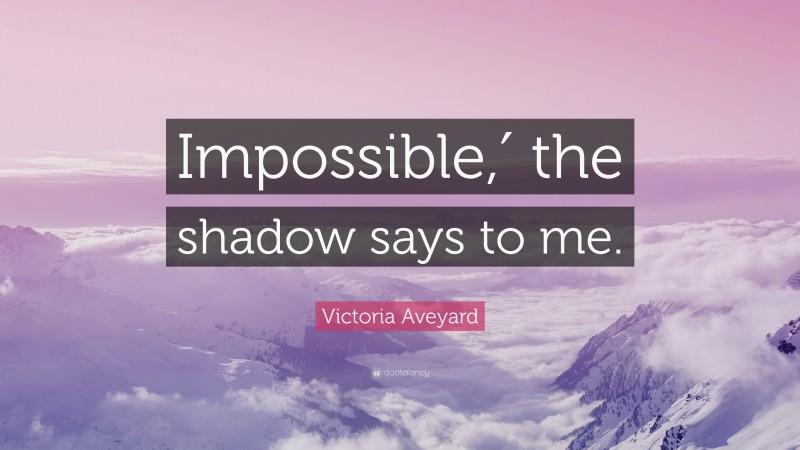 Victoria Aveyard Quote: “Impossible,′ the shadow says to me.”