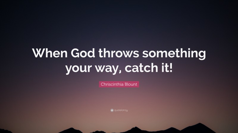 Chriscinthia Blount Quote: “When God throws something your way, catch it!”