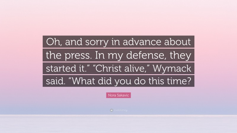 Nora Sakavic Quote: “Oh, and sorry in advance about the press. In my defense, they started it.” “Christ alive,” Wymack said. “What did you do this time?”