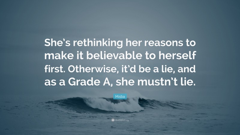 Misba Quote: “She’s rethinking her reasons to make it believable to herself first. Otherwise, it’d be a lie, and as a Grade A, she mustn’t lie.”