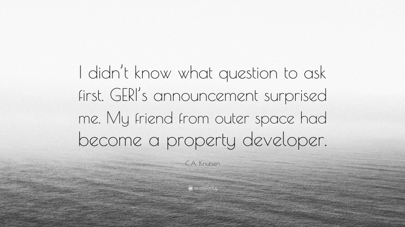 C.A. Knutsen Quote: “I didn’t know what question to ask first. GERI’s announcement surprised me. My friend from outer space had become a property developer.”