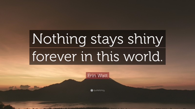 Erin Watt Quote: “Nothing stays shiny forever in this world.”
