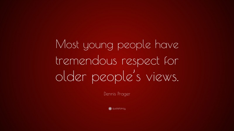 Dennis Prager Quote: “Most young people have tremendous respect for older people’s views.”