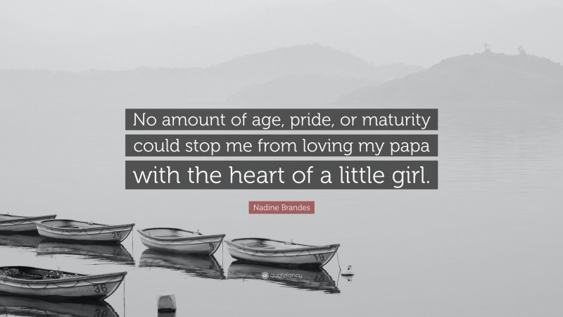 Nadine Brandes Quote: “No amount of age, pride, or maturity could stop me from loving my papa with the heart of a little girl.”