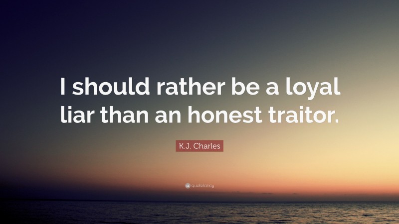 K.J. Charles Quote: “I should rather be a loyal liar than an honest traitor.”