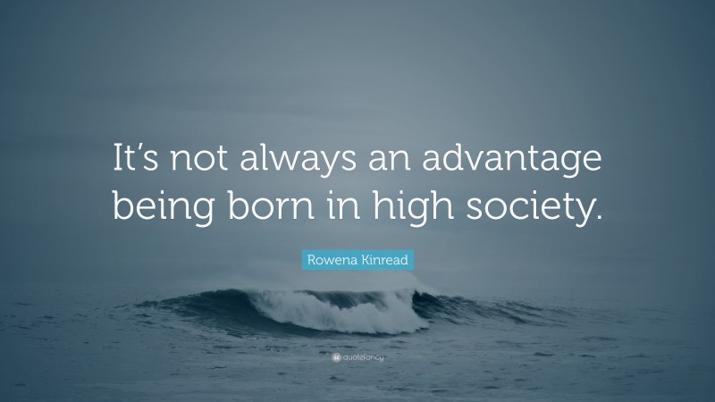 Rowena Kinread Quote: “It’s not always an advantage being born in high society.”