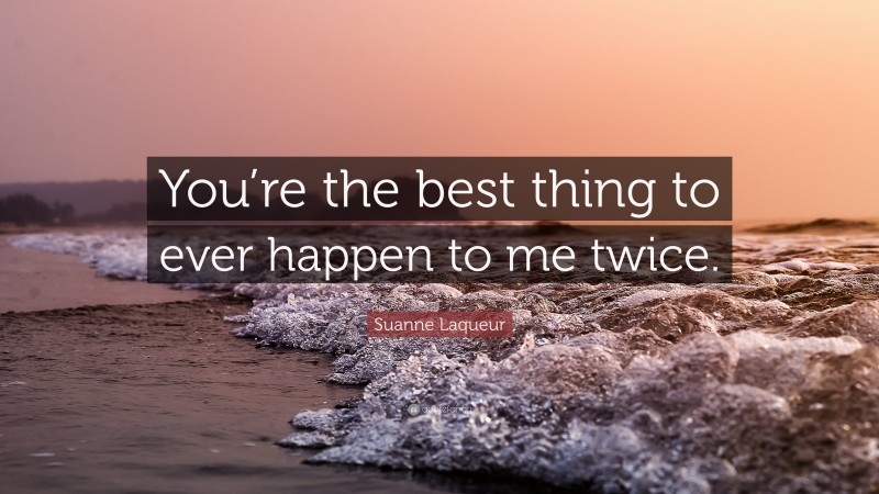 Suanne Laqueur Quote: “You’re the best thing to ever happen to me twice.”
