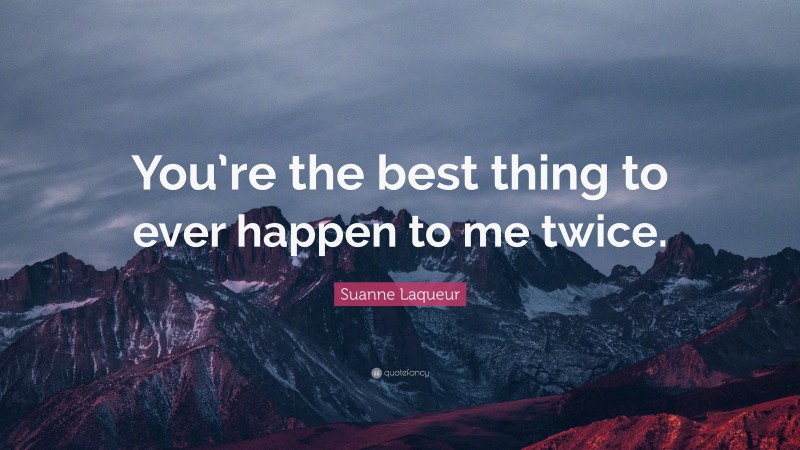 Suanne Laqueur Quote: “You’re the best thing to ever happen to me twice.”